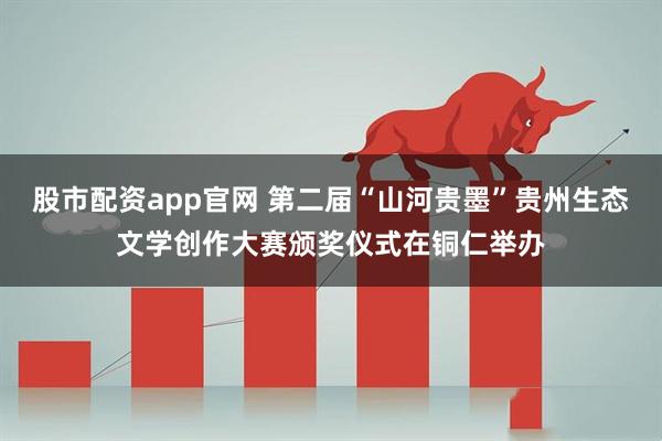 股市配资app官网 第二届“山河贵墨”贵州生态文学创作大赛颁奖仪式在铜仁举办