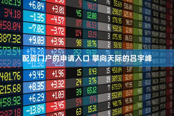 配资门户的申请入口 攀向天际的吕宇峰
