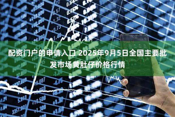 配资门户的申请入口 2025年9月5日全国主要批发市场黄肚仔价格行情