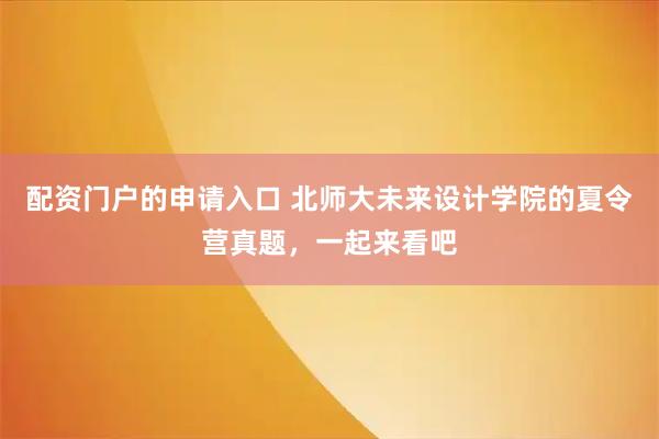 配资门户的申请入口 北师大未来设计学院的夏令营真题，一起来看吧