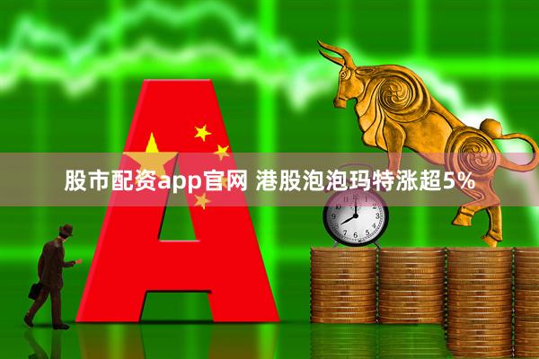 股市配资app官网 港股泡泡玛特涨超5%