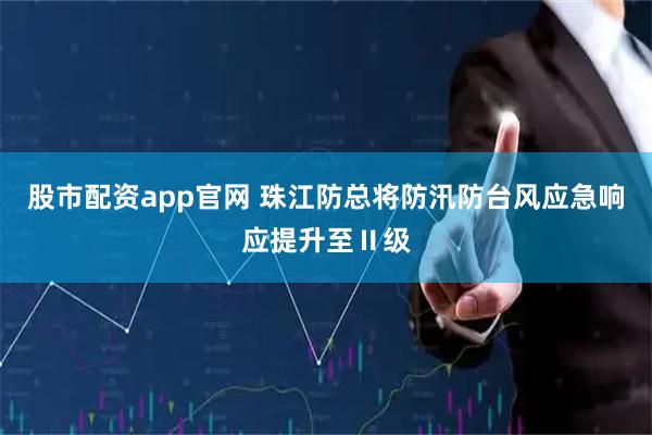 股市配资app官网 珠江防总将防汛防台风应急响应提升至Ⅱ级
