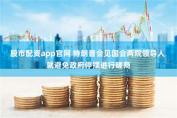 股市配资app官网 特朗普会见国会两院领导人 就避免政府停摆进行磋商