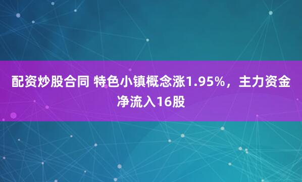 配资炒股合同 特色小镇概念涨1.95%，主力资金净流入16股