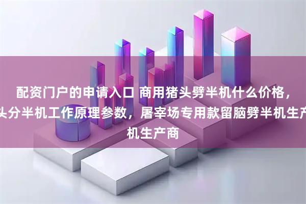 配资门户的申请入口 商用猪头劈半机什么价格，猪头分半机工作原理参数，屠宰场专用款留脑劈半机生产商