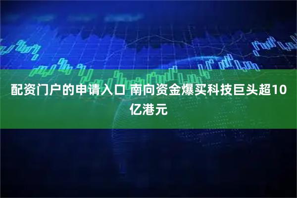 配资门户的申请入口 南向资金爆买科技巨头超10亿港元