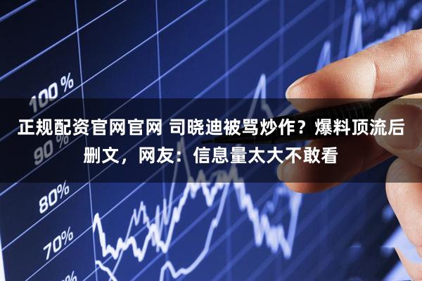 正规配资官网官网 司晓迪被骂炒作？爆料顶流后删文，网友：信息量太大不敢看