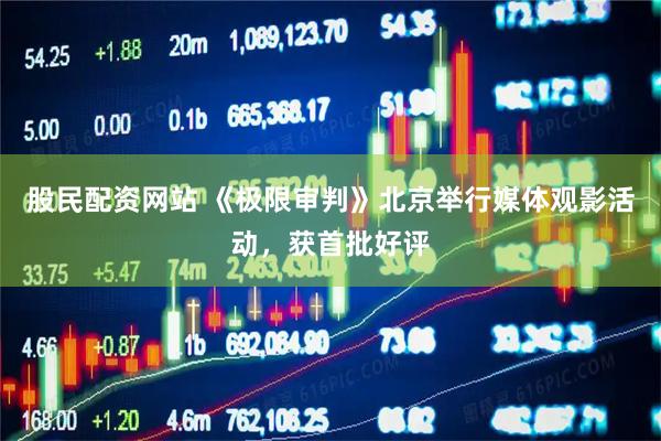 股民配资网站 《极限审判》北京举行媒体观影活动，获首批好评