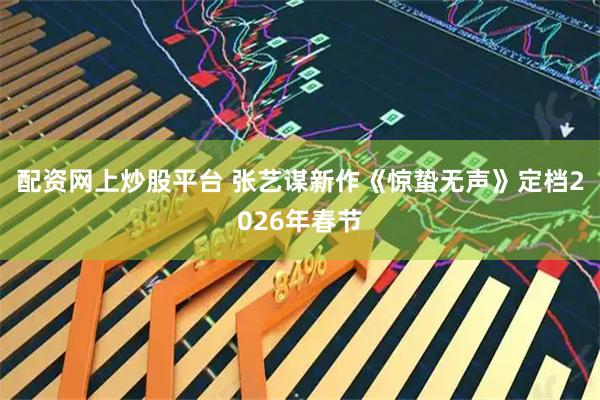 配资网上炒股平台 张艺谋新作《惊蛰无声》定档2026年春节