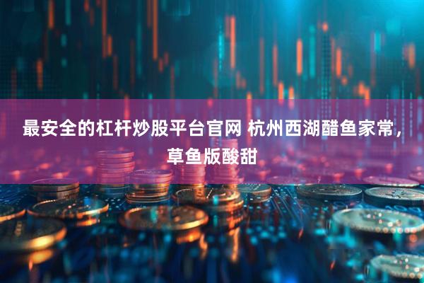 最安全的杠杆炒股平台官网 杭州西湖醋鱼家常，草鱼版酸甜