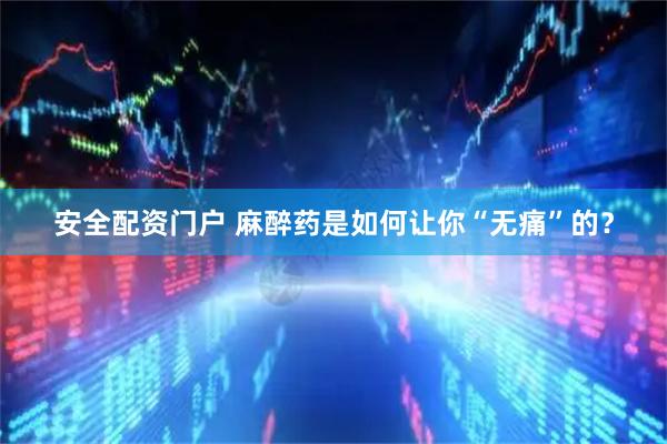 安全配资门户 麻醉药是如何让你“无痛”的？