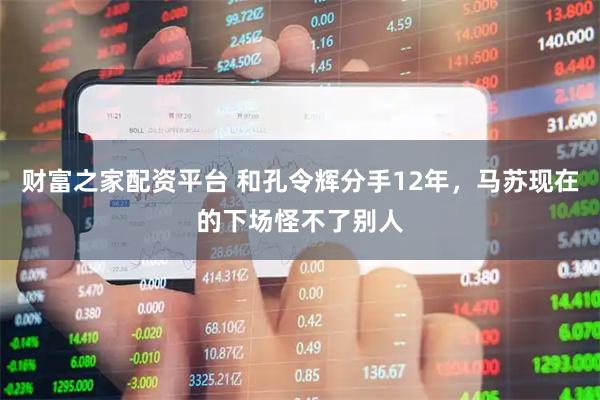 财富之家配资平台 和孔令辉分手12年，马苏现在的下场怪不了别人