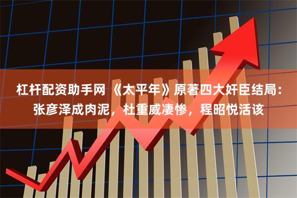 杠杆配资助手网 《太平年》原著四大奸臣结局：张彦泽成肉泥，杜重威凄惨，程昭悦活该