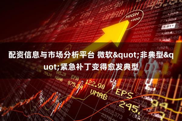 配资信息与市场分析平台 微软"非典型"紧急补丁变得愈发典型