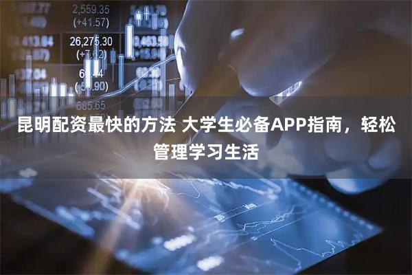 昆明配资最快的方法 大学生必备APP指南，轻松管理学习生活