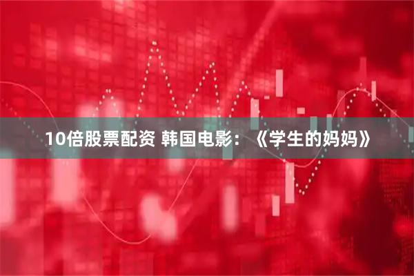 10倍股票配资 韩国电影：《学生的妈妈》