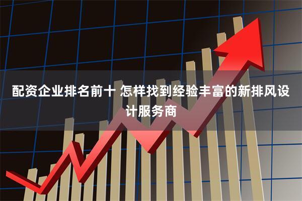 配资企业排名前十 怎样找到经验丰富的新排风设计服务商