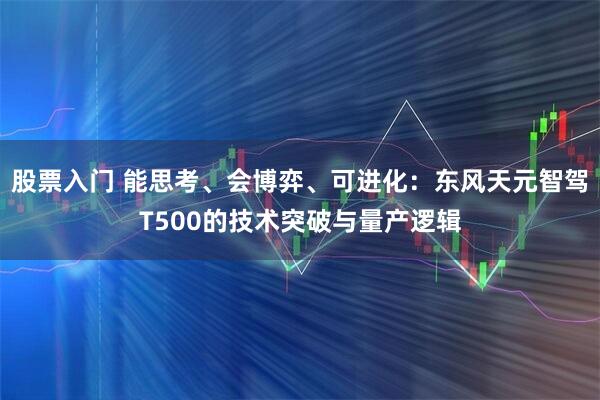 股票入门 能思考、会博弈、可进化：东风天元智驾T500的技术突破与量产逻辑