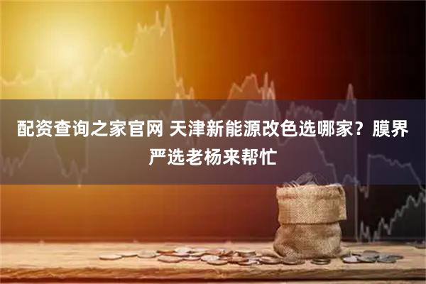 配资查询之家官网 天津新能源改色选哪家？膜界严选老杨来帮忙