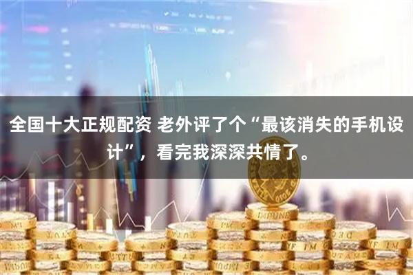 全国十大正规配资 老外评了个“最该消失的手机设计”，看完我深深共情了。
