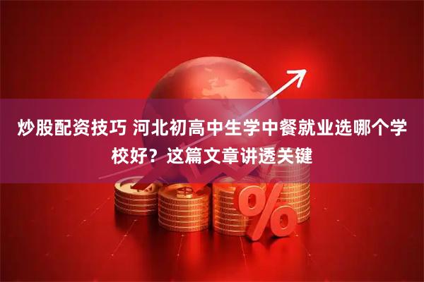 炒股配资技巧 河北初高中生学中餐就业选哪个学校好？这篇文章讲透关键