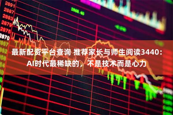 最新配资平台查询 推荐家长与师生阅读3440：AI时代最稀缺的，不是技术而是心力