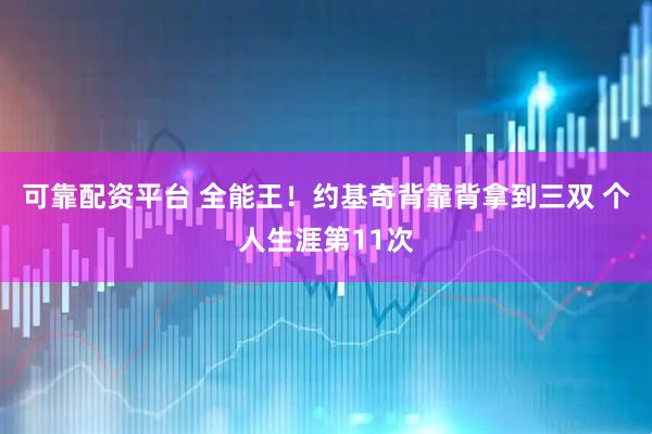 可靠配资平台 全能王！约基奇背靠背拿到三双 个人生涯第11次
