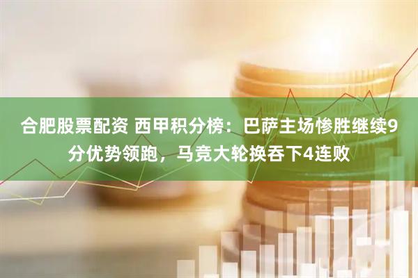 合肥股票配资 西甲积分榜：巴萨主场惨胜继续9分优势领跑，马竞大轮换吞下4连败