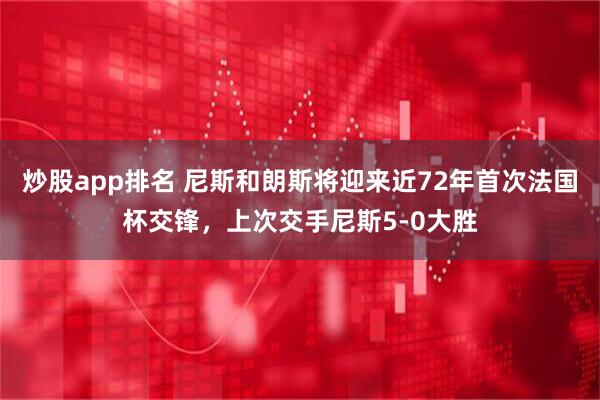 炒股app排名 尼斯和朗斯将迎来近72年首次法国杯交锋，上次交手尼斯5-0大胜