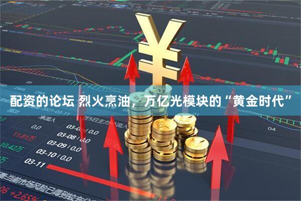 配资的论坛 烈火烹油，万亿光模块的“黄金时代”