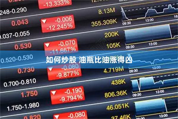 如何炒股 油瓶比油涨得凶