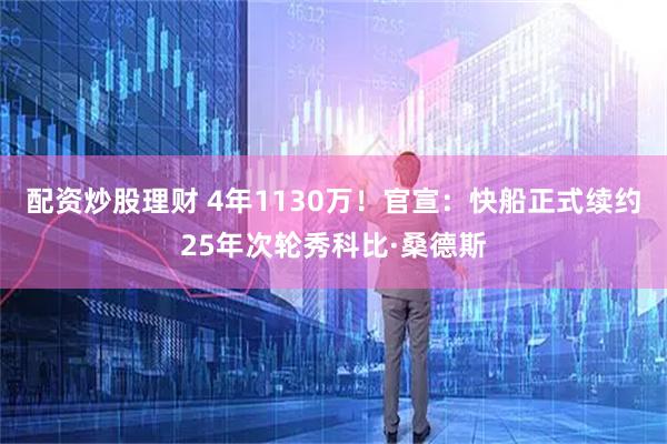 配资炒股理财 4年1130万！官宣：快船正式续约25年次轮秀科比·桑德斯