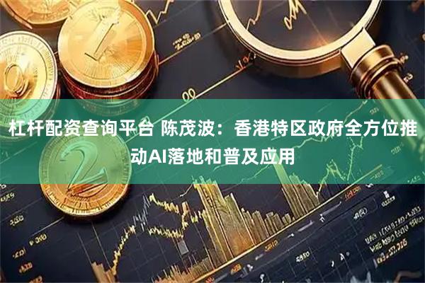 杠杆配资查询平台 陈茂波：香港特区政府全方位推动AI落地和普及应用